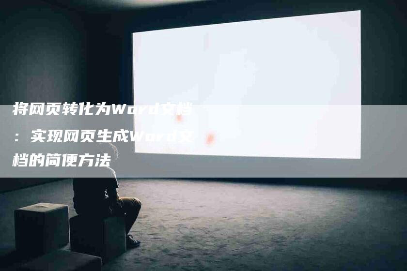 将网页转化为Word文档：实现网页生成Word文档的简便方法