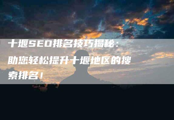 十堰SEO排名技巧揭秘：助您轻松提升十堰地区的搜索排名！