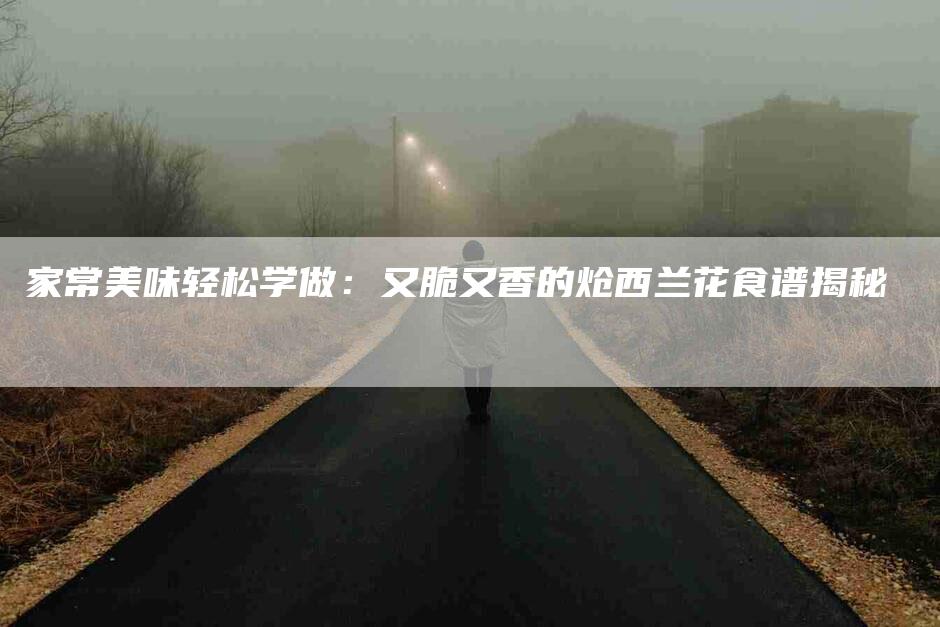 家常美味轻松学做：又脆又香的炝西兰花食谱揭秘