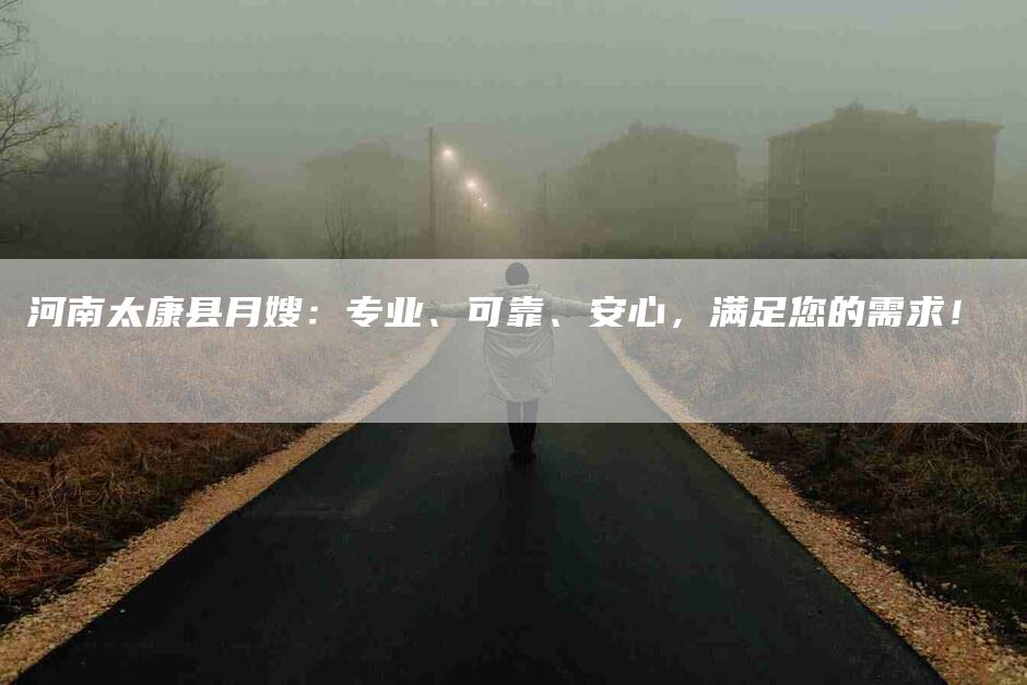 河南太康县月嫂：专业、可靠、安心，满足您的需求！