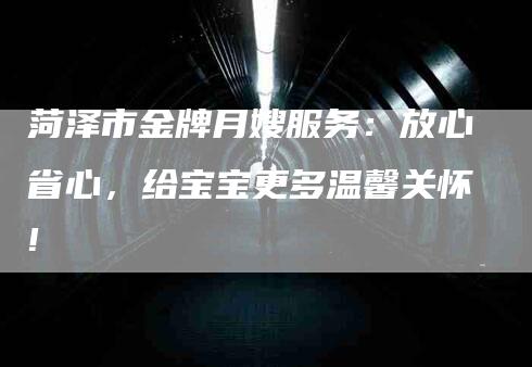 菏泽市金牌月嫂服务：放心省心，给宝宝更多温馨关怀!