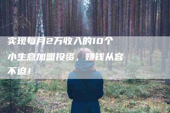 实现每月2万收入的10个小生意加盟投资，赚钱从容不迫！