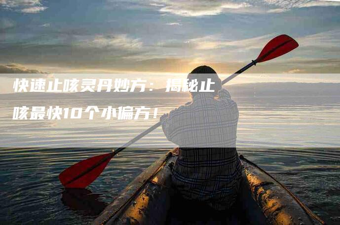 快速止咳灵丹妙方：揭秘止咳最快10个小偏方！