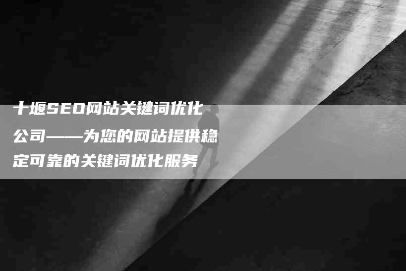 十堰SEO网站关键词优化公司——为您的网站提供稳定可靠的关键词优化服务