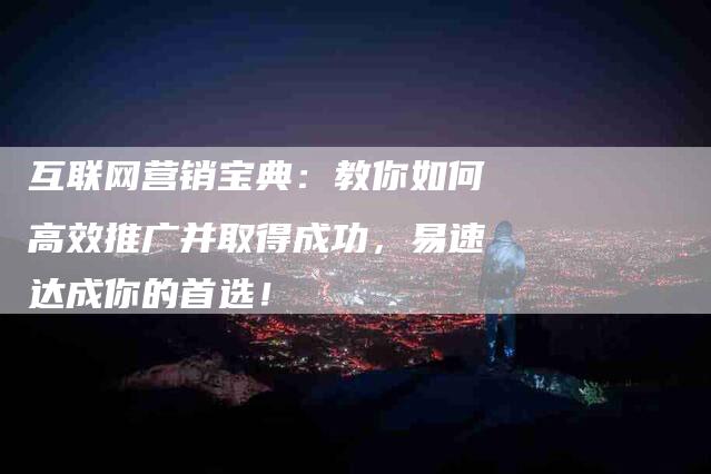 互联网营销宝典：教你如何高效推广并取得成功，易速达成你的首选！