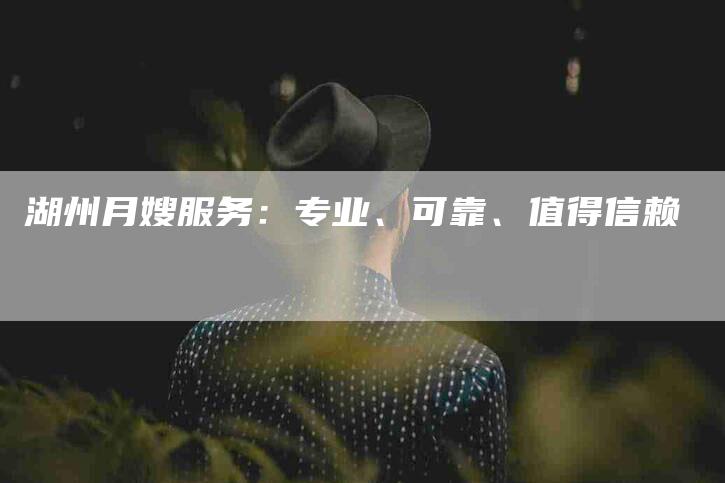 湖州月嫂服务：专业、可靠、值得信赖