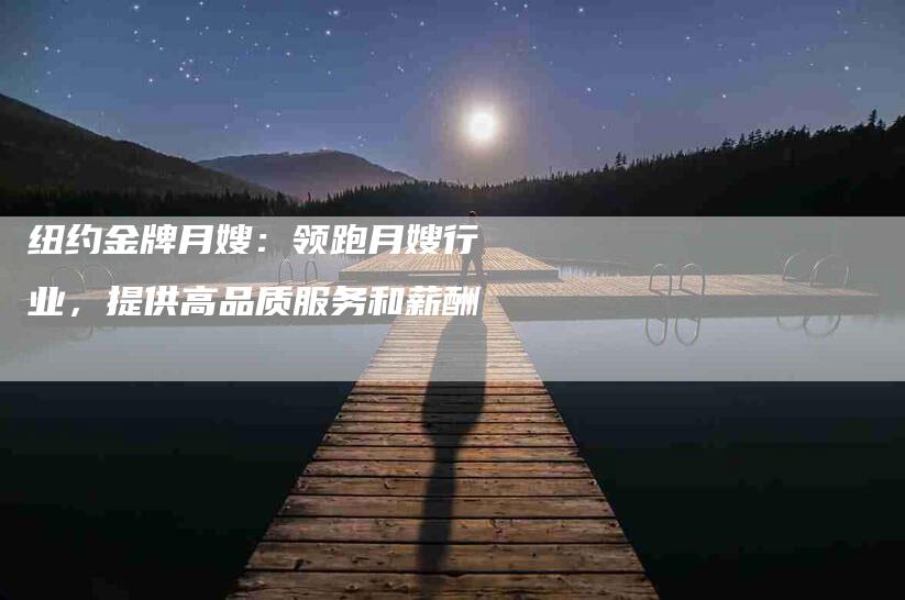 纽约金牌月嫂：领跑月嫂行业，提供高品质服务和薪酬