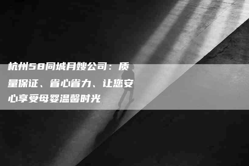 杭州58同城月嫂公司：质量保证、省心省力、让您安心享受母婴温馨时光