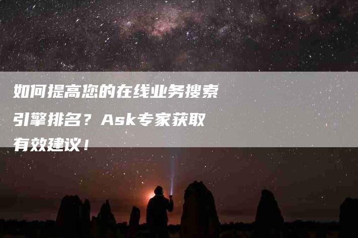 如何提高您的在线业务搜索引擎排名？Ask专家获取有效建议！