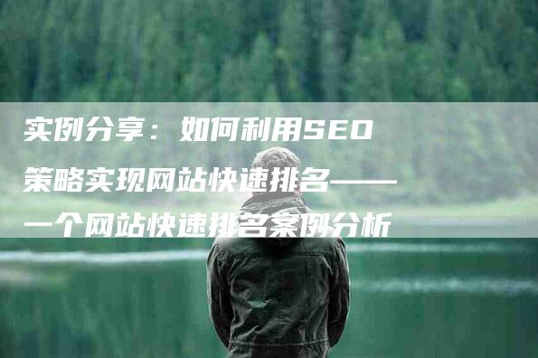 实例分享：如何利用SEO策略实现网站快速排名——一个网站快速排名案例分析