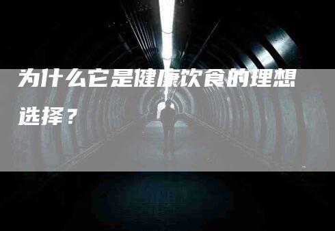 为什么它是健康饮食的理想选择？