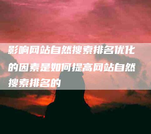 影响网站自然搜索排名优化的因素是如何提高网站自然搜索排名的