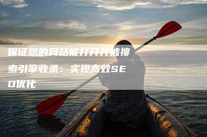 保证您的网站能打开并被搜索引擎收录：实现高效SEO优化