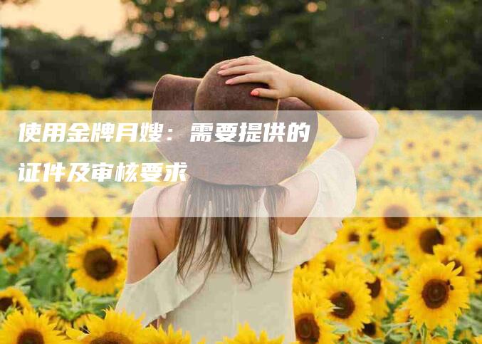 使用金牌月嫂：需要提供的证件及审核要求