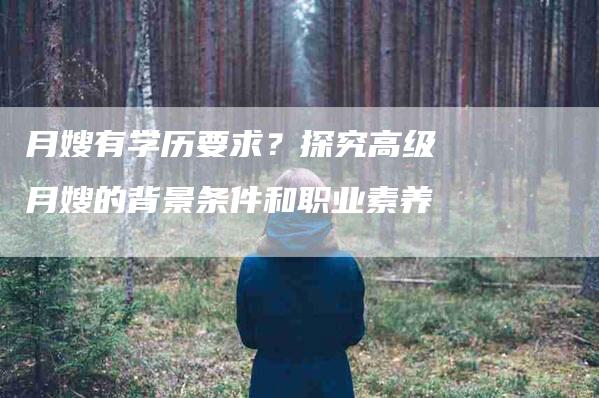 月嫂有学历要求？探究高级月嫂的背景条件和职业素养