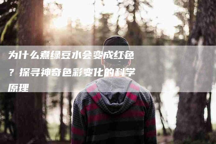 为什么煮绿豆水会变成红色？探寻神奇色彩变化的科学原理