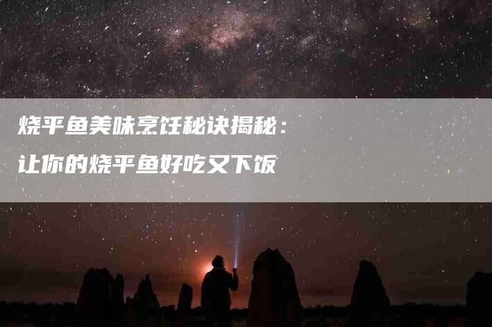 烧平鱼美味烹饪秘诀揭秘：让你的烧平鱼好吃又下饭